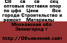  СВ 95, св110, св 164, скц  оптовые поставки опор по цфо › Цена ­ 10 - Все города Строительство и ремонт » Материалы   . Московская обл.,Звенигород г.